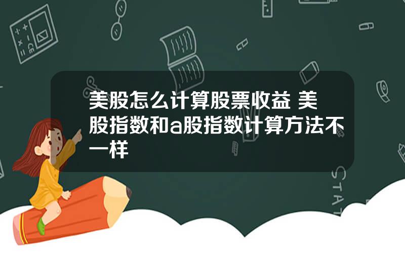 美股怎么计算股票收益 美股指数和a股指数计算方法不一样